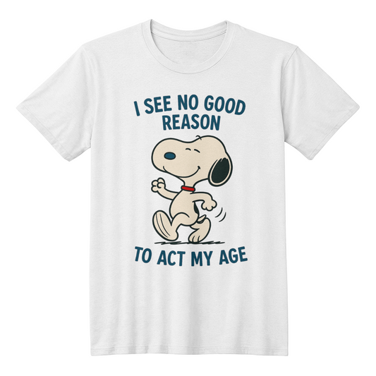 I see no good reason act my age - funny t-shirt