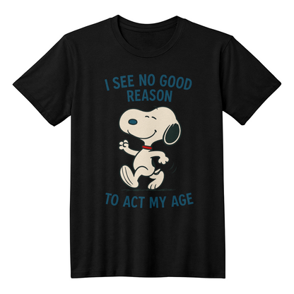 I see no good reason act my age - funny t-shirt